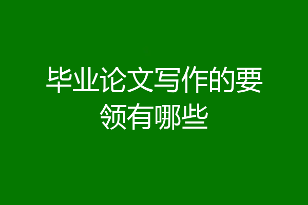 毕业论文写作的要领有哪些