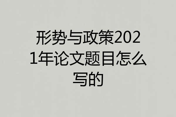 形势与政策2021年论文题目怎么写的