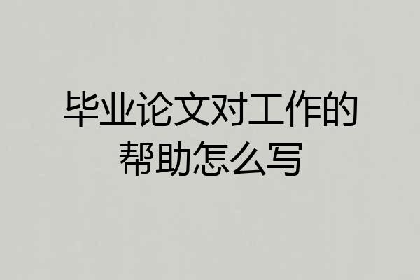 毕业论文对工作的帮助怎么写