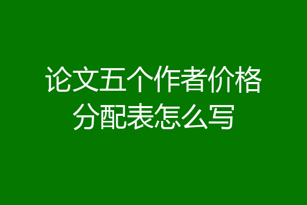 论文五个作者价格分配表怎么写