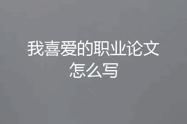 我喜爱的职业论文怎么写