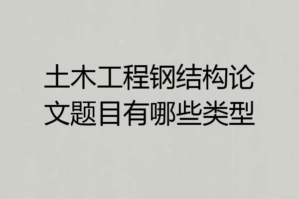 土木工程钢结构论文题目有哪些类型