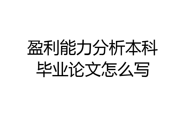 盈利能力分析本科毕业论文怎么写