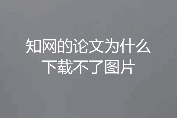 知网的论文为什么下载不了图片