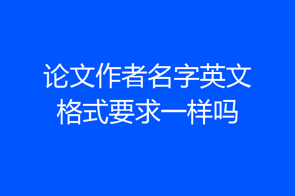 论文作者名字英文格式要求一样吗