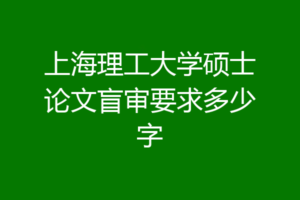 上海理工大学硕士论文盲审要求多少字