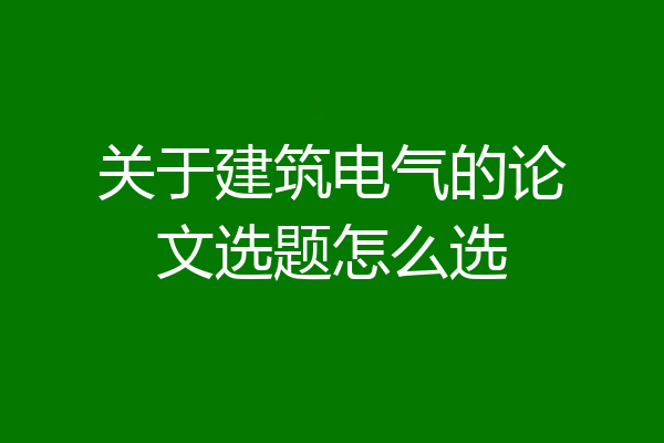 关于建筑电气的论文选题怎么选
