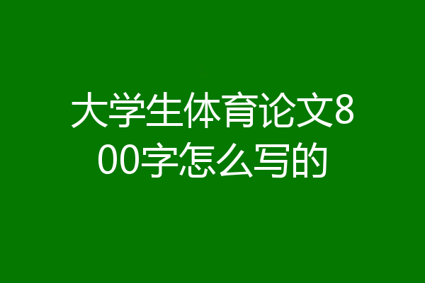 大学生体育论文800字怎么写的