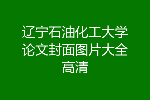 辽宁石油化工大学论文封面图片大全高清