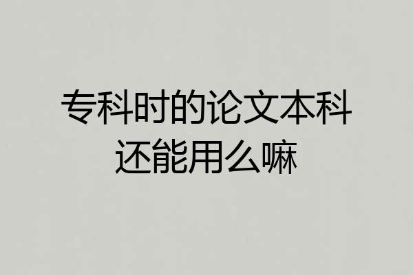 专科时的论文本科还能用么嘛