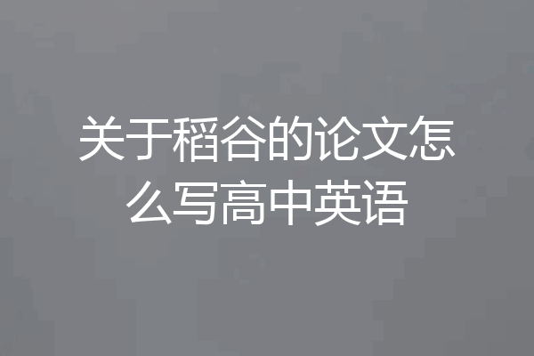 关于稻谷的论文怎么写高中英语