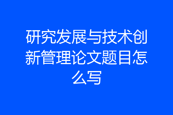 研究发展与技术创新管理论文题目怎么写