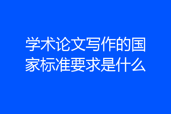 学术论文写作的国家标准要求是什么
