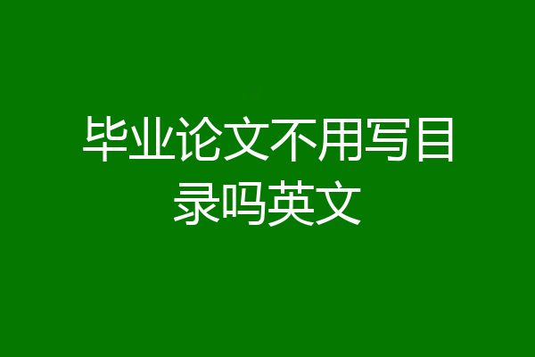 毕业论文不用写目录吗英文