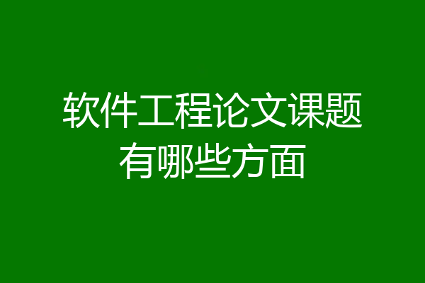 软件工程论文课题有哪些方面