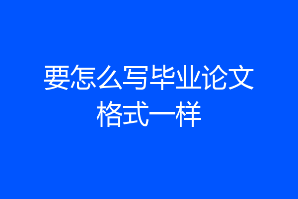 要怎么写毕业论文格式一样