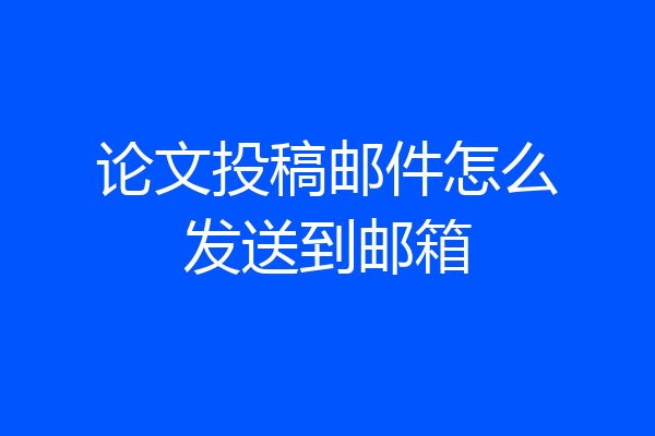 论文投稿邮件怎么发送到邮箱