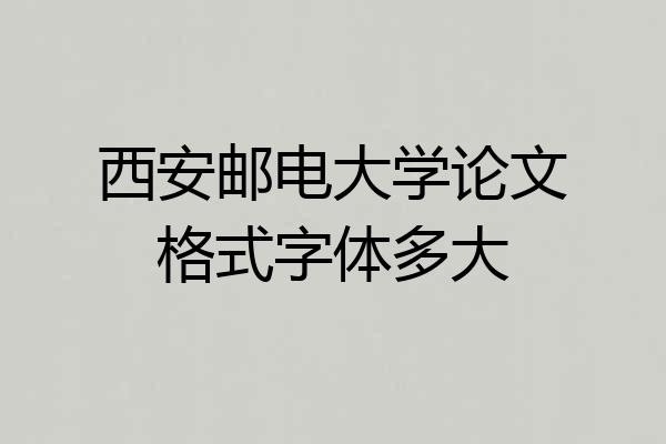 西安邮电大学论文格式字体多大