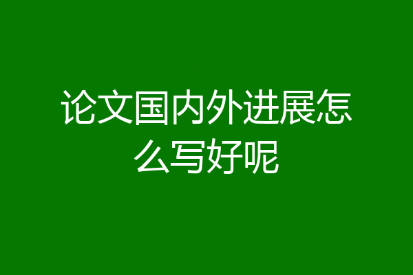 论文国内外进展怎么写好呢