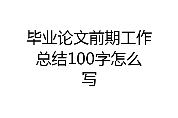 毕业论文前期工作总结100字怎么写