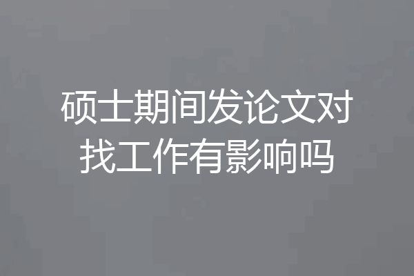 硕士期间发论文对找工作有影响吗