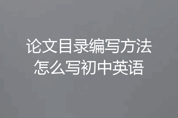 论文目录编写方法怎么写初中英语