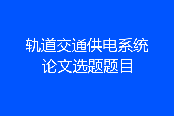 轨道交通供电系统论文选题题目