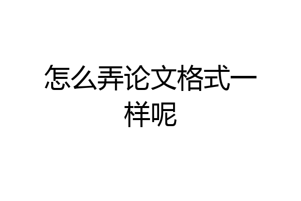 怎么弄论文格式一样呢
