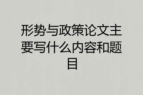形势与政策论文主要写什么内容和题目