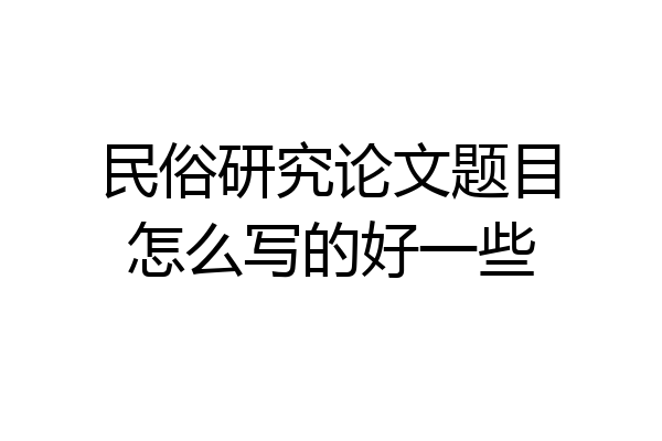 民俗研究论文题目怎么写的好一些