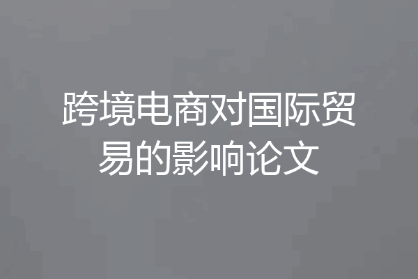 跨境电商对国际贸易的影响论文