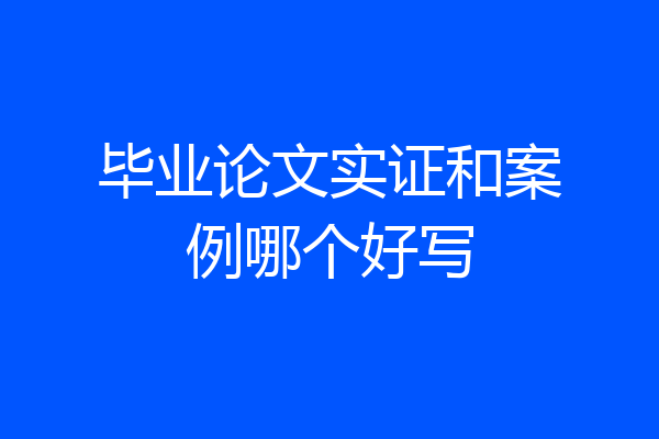毕业论文实证和案例哪个好写