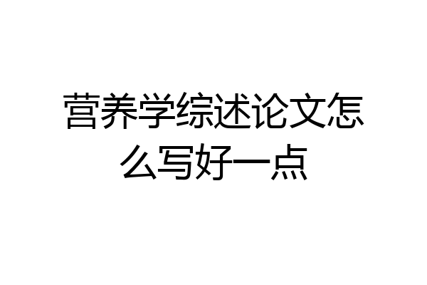 营养学综述论文怎么写好一点