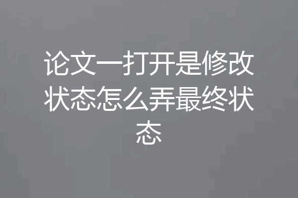 论文一打开是修改状态怎么弄最终状态