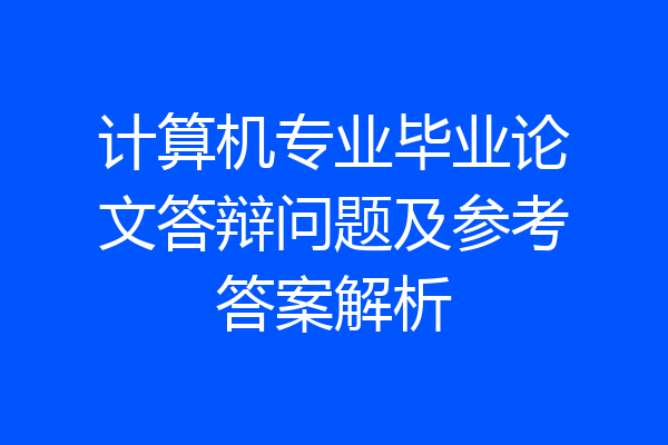 计算机专业毕业论文答辩问题及参考答案解析