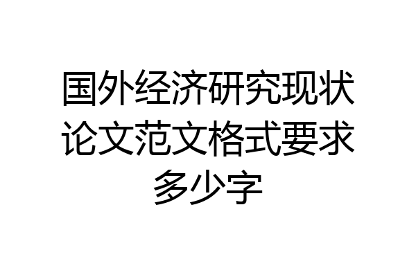 国外经济研究现状论文范文格式要求多少字