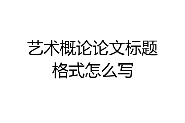 艺术概论论文标题格式怎么写
