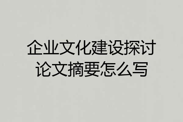 企业文化建设探讨论文摘要怎么写