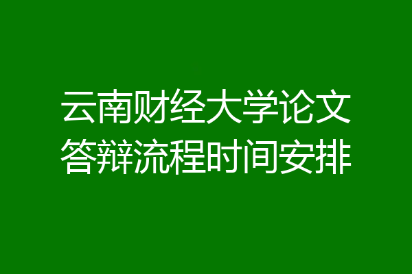 云南财经大学论文答辩流程时间安排