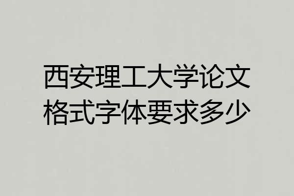 西安理工大学论文格式字体要求多少