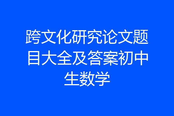 跨文化研究论文题目大全及答案初中生数学
