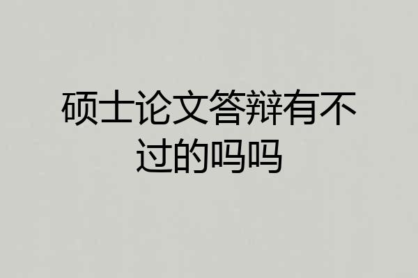 硕士论文答辩有不过的吗吗
