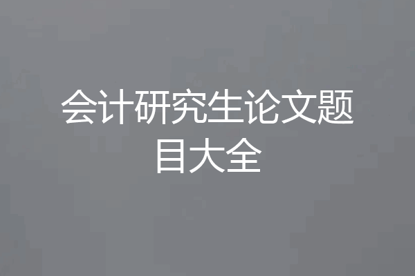 会计研究生论文题目大全