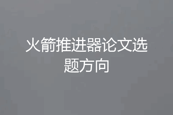火箭推进器论文选题方向