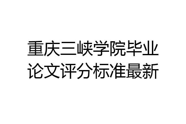 重庆三峡学院毕业论文评分标准最新