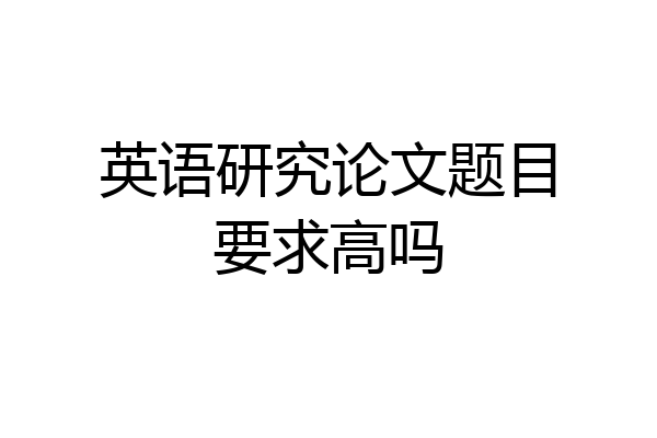 英语研究论文题目要求高吗
