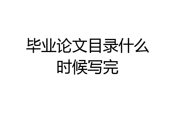 毕业论文目录什么时候写完