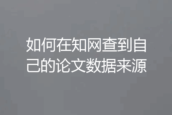 如何在知网查到自己的论文数据来源