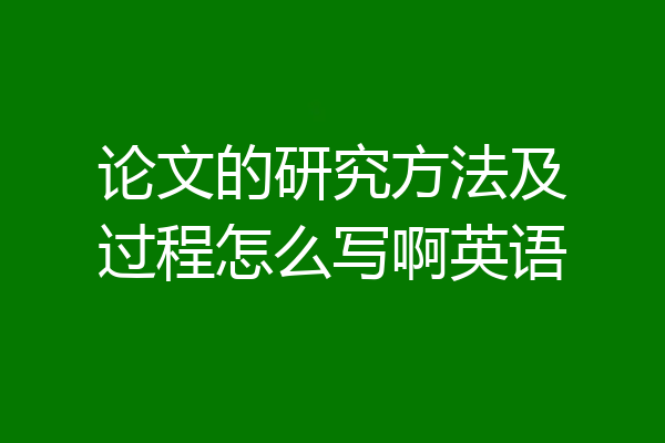 论文的研究方法及过程怎么写啊英语
