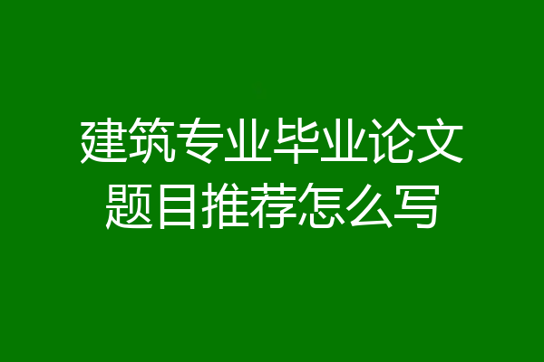 建筑专业毕业论文题目推荐怎么写